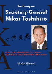 An Essay on Secretary‐General Nikai Toshihiro A No.2 figure who surpasses No.1 figures／A politician of peace，benevolence，and