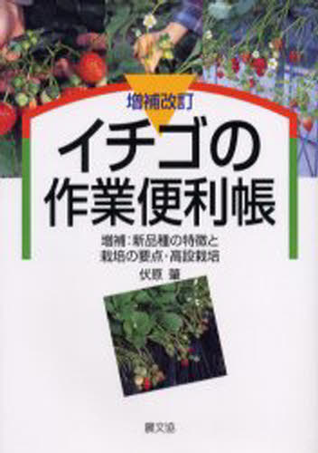 イチゴの作業便利帳 増補：新品種の特徴と栽培の要点・高設栽培 [本]