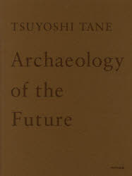 TSUYOSHI TANE Archaeology of the Future 未来の記憶 田根剛建築作品集 [本]
