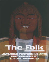 The Folk JAPANESE PERFORMING ARTS PHOTOGRAPHS BY YUSUKE NISHIMURA 西村裕介写真集 [本]