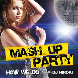 DJ Hiroki（MIX） / MASH UP PARTY -How We Do- Mixed by DJ HIROKI [CD]