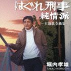 堀内孝雄 / はぐれ刑事純情派 主題歌全曲集 [CD]