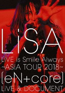 LiSA／LiVE is Smile Always～ASiA TOUR 2018～［eN ＋ core］LiVE ＆ DOCUMENT