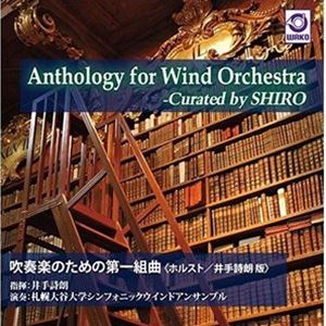 井手詩朗／札幌大谷大学シンフォニックウインドアンサンブル / Anthology for Wind Orchestra -Curated by SHIRO 「吹奏楽のための第一組